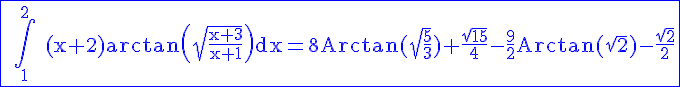 4$\rm\blue\fbox{ \Bigint_1^2 (x+2)arctan\(\sqrt{\frac{x+3}{x+1}}\)dx=8Arctan(\sqrt{\frac{5}{3}})+\frac{\sqrt{15}}{4}-\frac{9}{2}Arctan(\sqrt{2})-\frac{\sqrt{2}}{2}
